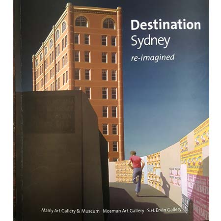 Title: Destination Sydney: re-imagined. Published 2018 Manly Art Gallery, Mosman Art Gallery & S.H. Ervin Gallery